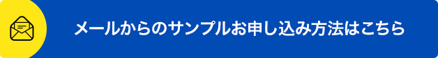 メールからのサンプルお申し込み方法はこちら